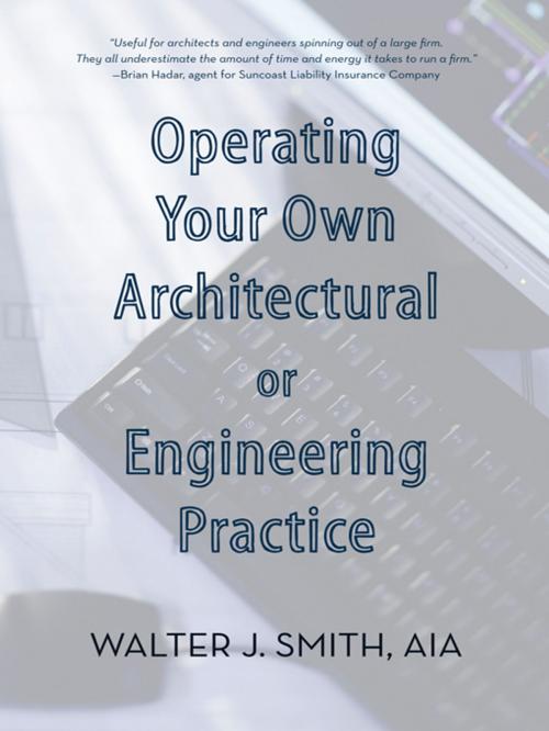 Cover of the book Operating Your Own Architectural or Engineering Practice by Walter J. Smith, iUniverse