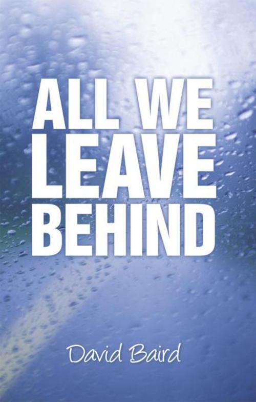Cover of the book All We Leave Behind by David Baird, iUniverse