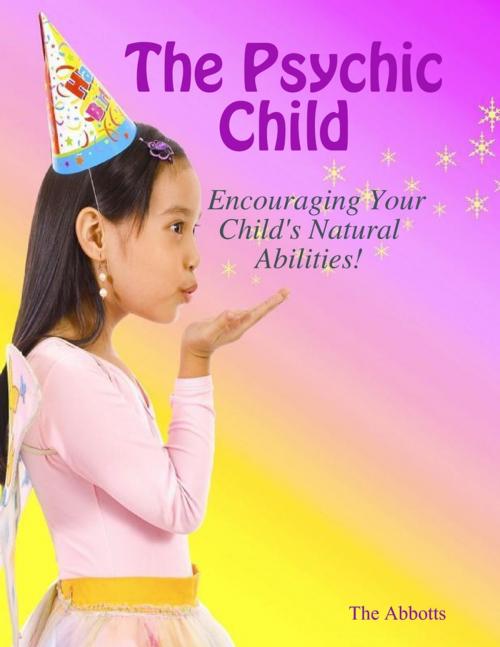 Cover of the book The Psychic Child: Encouraging Your Child's Natural Abilities! by The Abbotts, Lulu.com