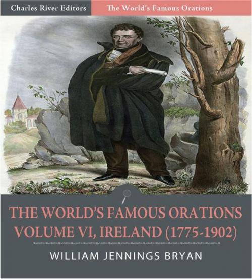 Cover of the book The Worlds Famous Orations: Volume VI, Ireland (1775-1902) (Illustrated Edition) by William Jennings Bryan, Charles River Editors