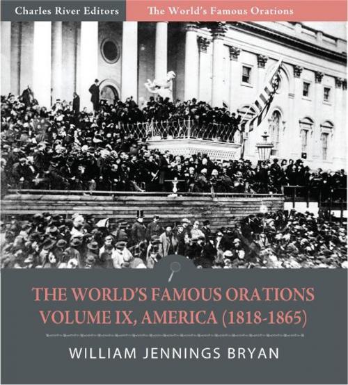 Cover of the book The Worlds Famous Orations: Volume IX, America (1818-1865) (Illustrated Edition) by William Jennings Bryan, Charles River Editors