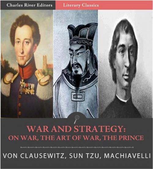 Cover of the book Classic Military Treatises: Sun Tzus The Art of War, Machiavellis The Prince, and Clausewitzs On War (Illustrated Edition) by Sun Tzu, Niccolo Machiavelli & Carl von Clausewitz, Charles River Editors