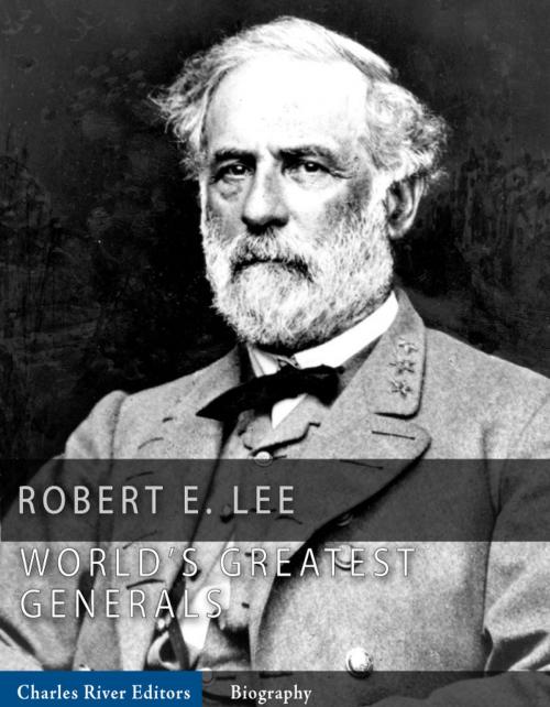 Cover of the book The Worlds Greatest Generals: The Life and Career of Robert E. Lee by Charles River Editors, Charles River Editors