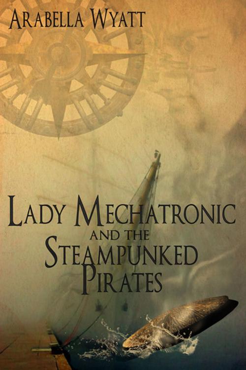 Cover of the book Lady Mechatronic and the Steampunked Pirates by Arabella Wyatt, eXtasy Books Inc