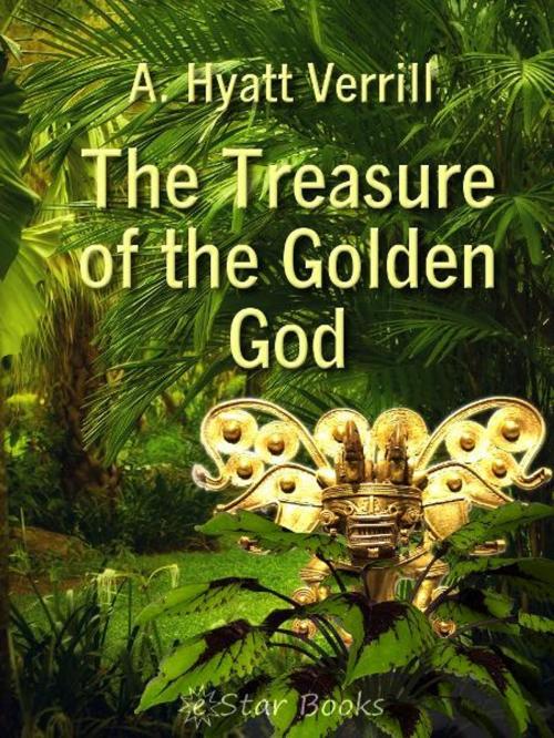 Cover of the book The Treasure of the Golden God by A Hyatt Verrill, eStar Books