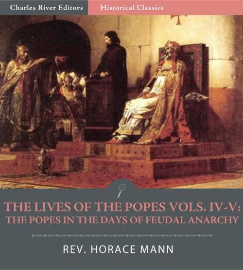 Cover of the book The Lives of the Popes, Volumes IV-V: The Popes in the Days of Feudal Anarchy by Horace Mann, Charles River Editors
