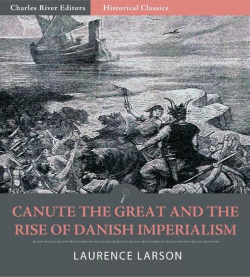 Cover of the book Canute the Great and the Rise of Danish Imperialism during the Viking Age by Laurence Marcellus Larson, Charles River Editors