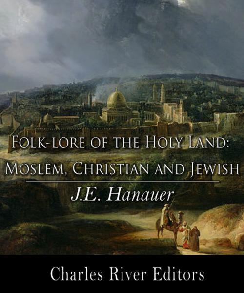 Cover of the book Folk-lore of the Holy Land: Moslem, Christian, and Jewish by J.E. Hanauer, Charles River Editors