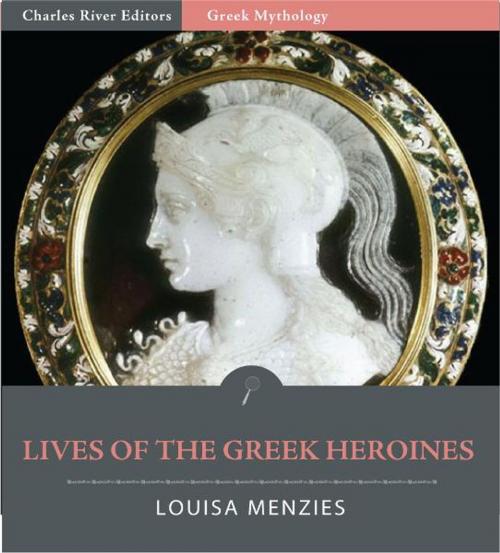 Cover of the book Lives of the Greek Heroines (Illustrated Edition) by Louisa Menzies, Charles River Editors