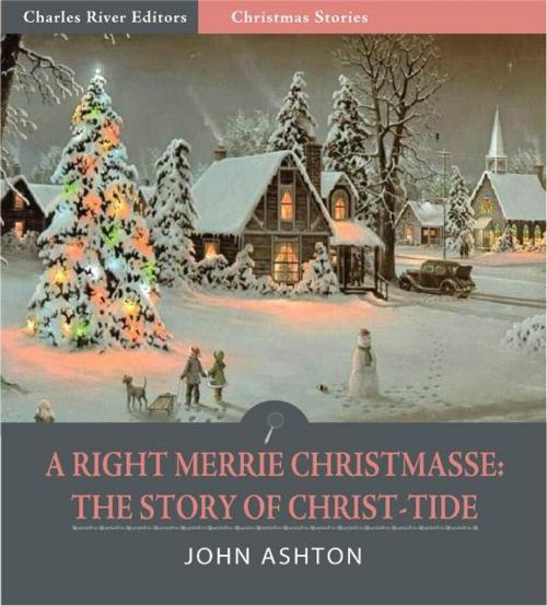 Cover of the book A Righte Merrie Christmasse: The Story of Christ-Tide (Illustrated Edition) by John Ashton, Charles River Editors