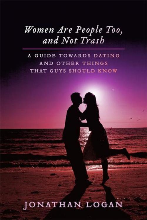 Cover of the book Women Are People Too, And Not Trash: A Guide Towards Dating, And Other Things That Guys Should Know by Jonathan Logan, BookBaby