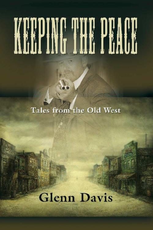 Cover of the book KEEPING THE PEACE: Tales from the Old West by Glenn M. Davis, BookLocker.com, Inc.