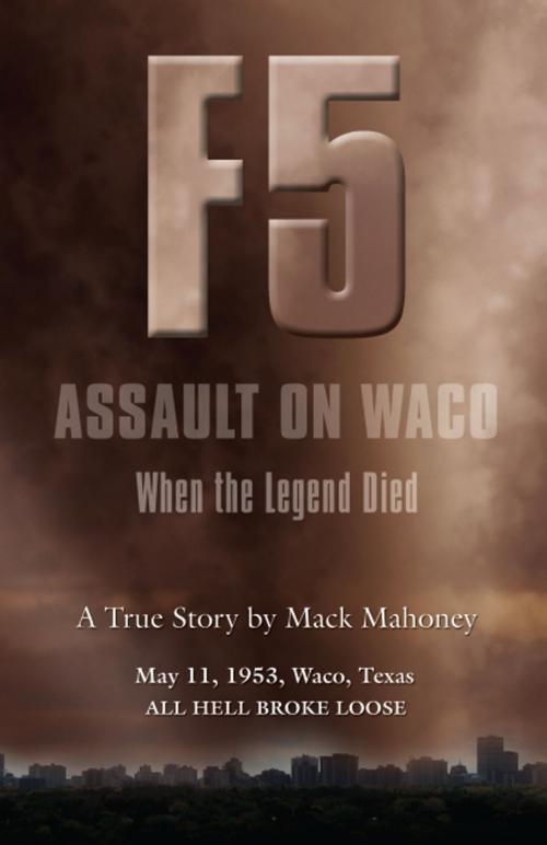 Cover of the book F-5 ASSAULT ON WACO: When the Legend Died by Mack Mahoney, BookLocker.com, Inc.
