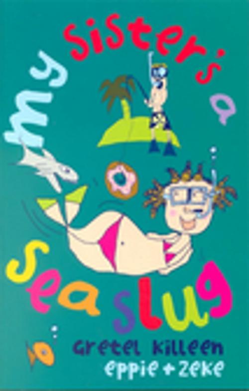 Cover of the book My Sister's A Sea Slug by Eppie Morgan, Gretel Killeen, Zeke Morgan, Penguin Random House Australia