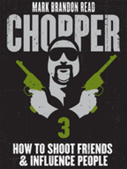 Cover of the book How to Shoot Friends and Influence People: Chopper 3 by Mark Brandon "Chopper" Read, Mark Brandon Read, Pan Macmillan Australia