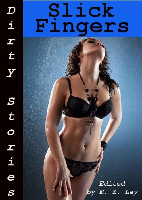 Cover of the book Dirty Stories: Slick Fingers, Erotic Tales by E. Z. Lay, Tales of Flesh Press