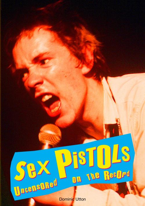 Cover of the book Sex Pistols - Uncensored On the Record by Dominic Utton, Coda Books Ltd