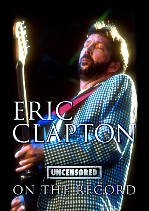 Cover of the book Eric Clapton - Uncensored On the Record by Bob Carruthers, Coda Books Ltd