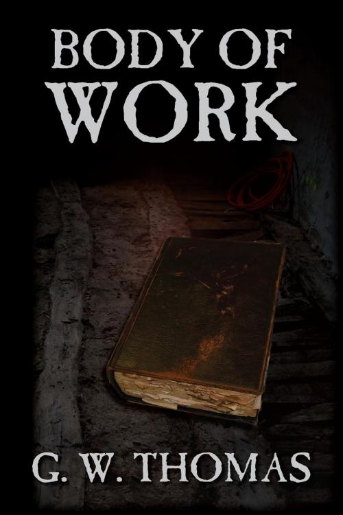 Cover of the book Body of Work by G. W. Thomas, G. W. Thomas