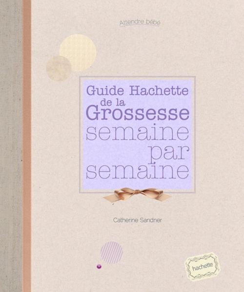 Cover of the book La grossesse semaine par semaine by Catherine Sandner, Hachette Pratique