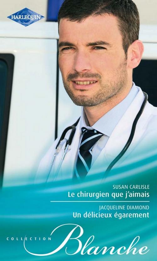 Cover of the book Le chirurgien que j'aimais - Un délicieux égarement by Susan Carlisle, Jacqueline Diamond, Harlequin