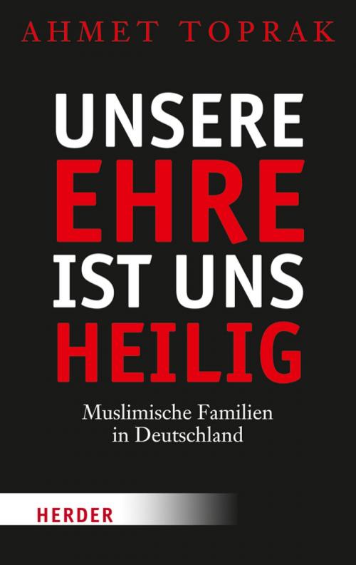 Cover of the book Unsere Ehre ist uns heilig by Ahmet Toprak, Verlag Herder