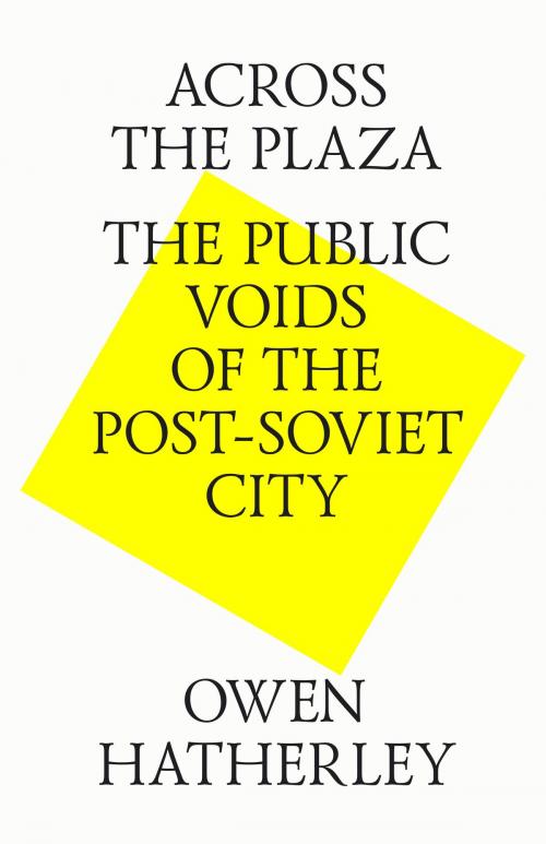 Cover of the book Across the plaza. The public voids of the post-soviet city by Owen Hatherley, Strelka Press