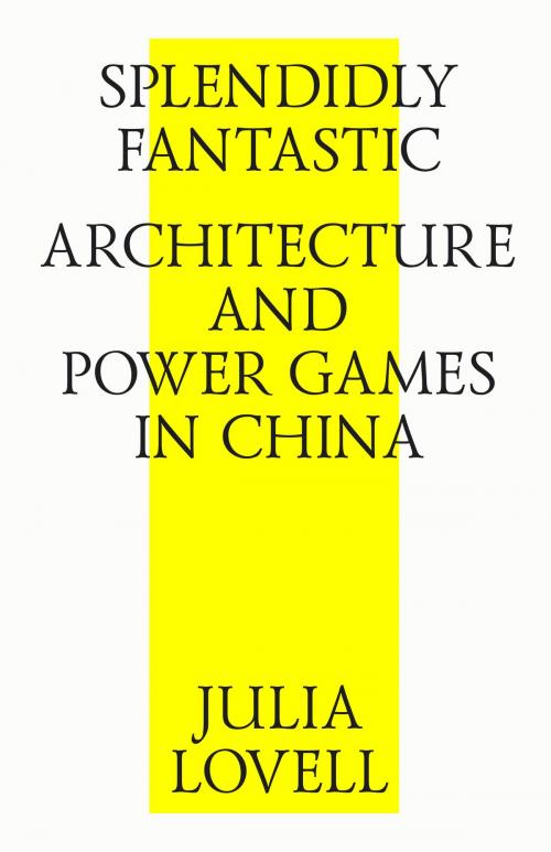Cover of the book Splendidly Fantastic: Architecture and Power Games in China by Julia Lovell, Strelka Press