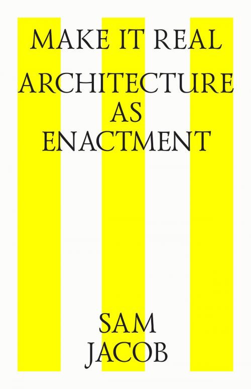 Cover of the book Make it real. Architecture as enactment by Sam Jacob, Strelka Press