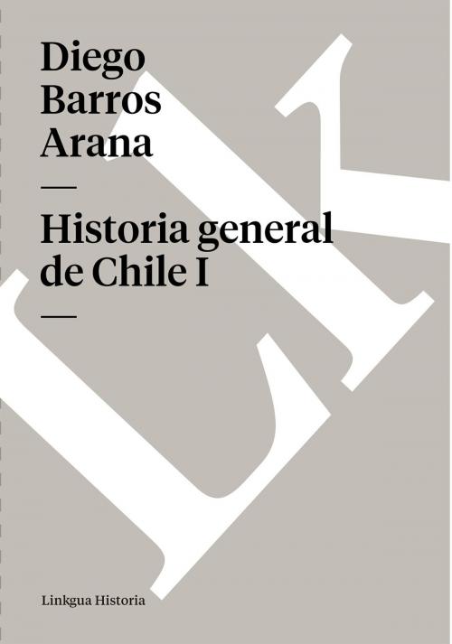 Cover of the book Historia general de Chile I by Barros Arana, Linkgua digital