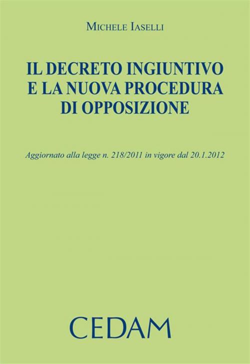 Cover of the book Il decreto ingiuntivo e la nuova procedura di opposizione. Aggiornato alla legge n.218/2011 in vigore dal 20.1.2012 by Iaselli Michele, Cedam