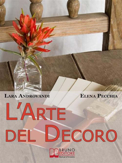 Cover of the book L'Arte del Decoro. Guida Pratica per Trasformare i Tuoi Oggetti d'Arredo in Pezzi Unici. (Ebook Italiano - Anteprima Gratis) by LARA ANDROVANDI & ELENA PECCHIA, Bruno Editore