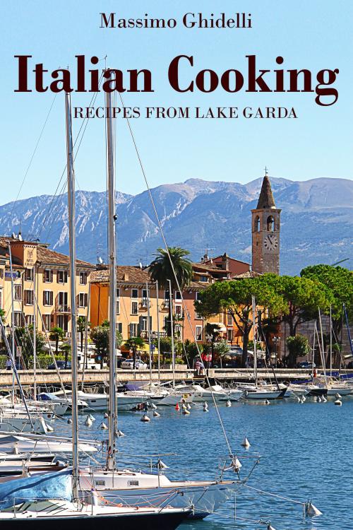 Cover of the book Italian Cooking: Recipes from Lake Garda by Massimo Ghidelli, Massimo Ghidelli