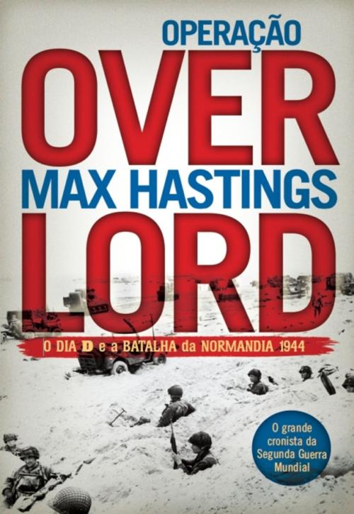 Cover of the book Operação Overlord - O Dia D e a Batalha da Normandia 1944 by MAX HASTINGS, CASA DAS LETRAS