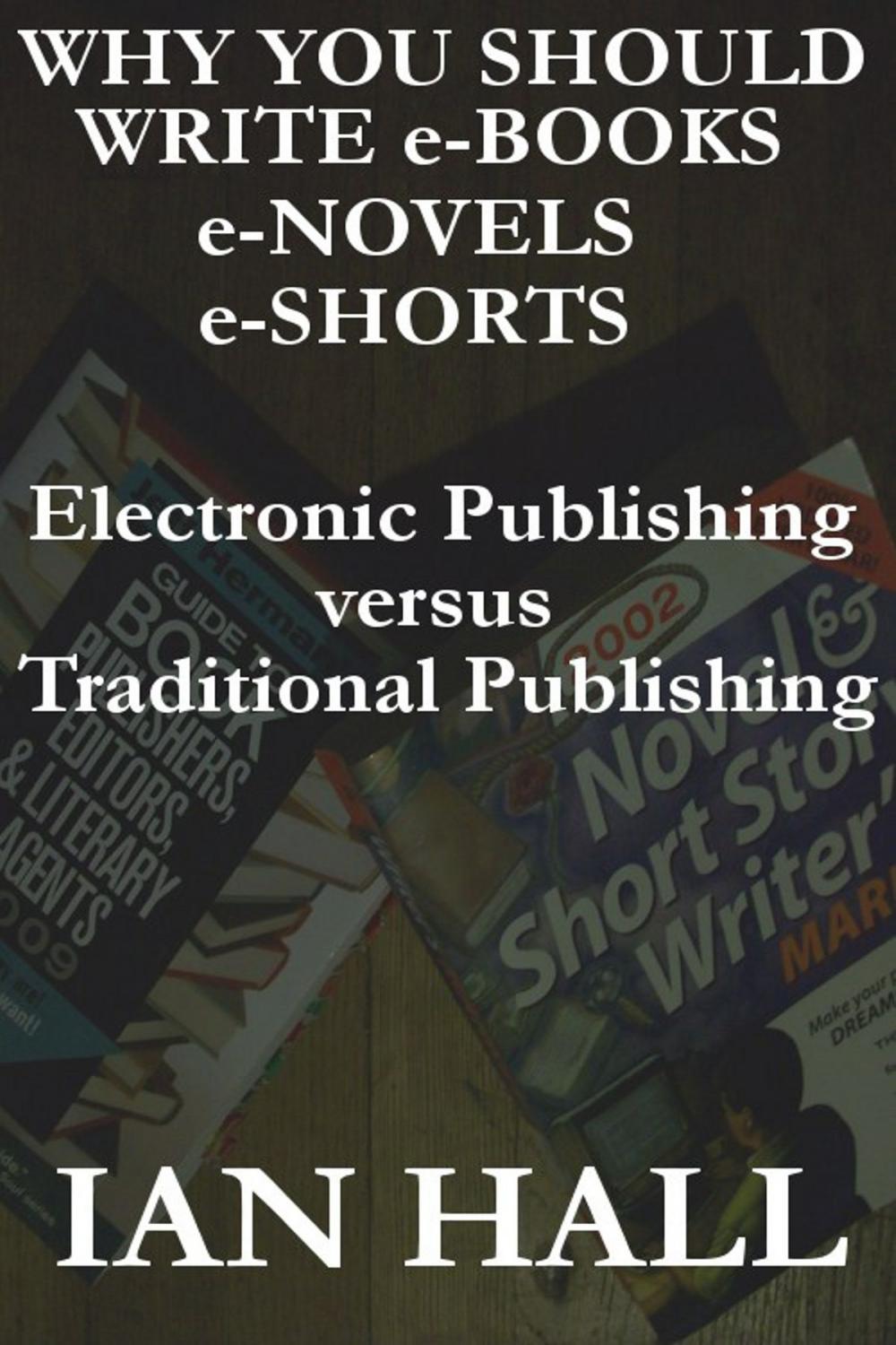 Big bigCover of Why You Should Write e-Books, e-Novels, e-Shorts. (Electronic Publishing versus Traditional Publishing)