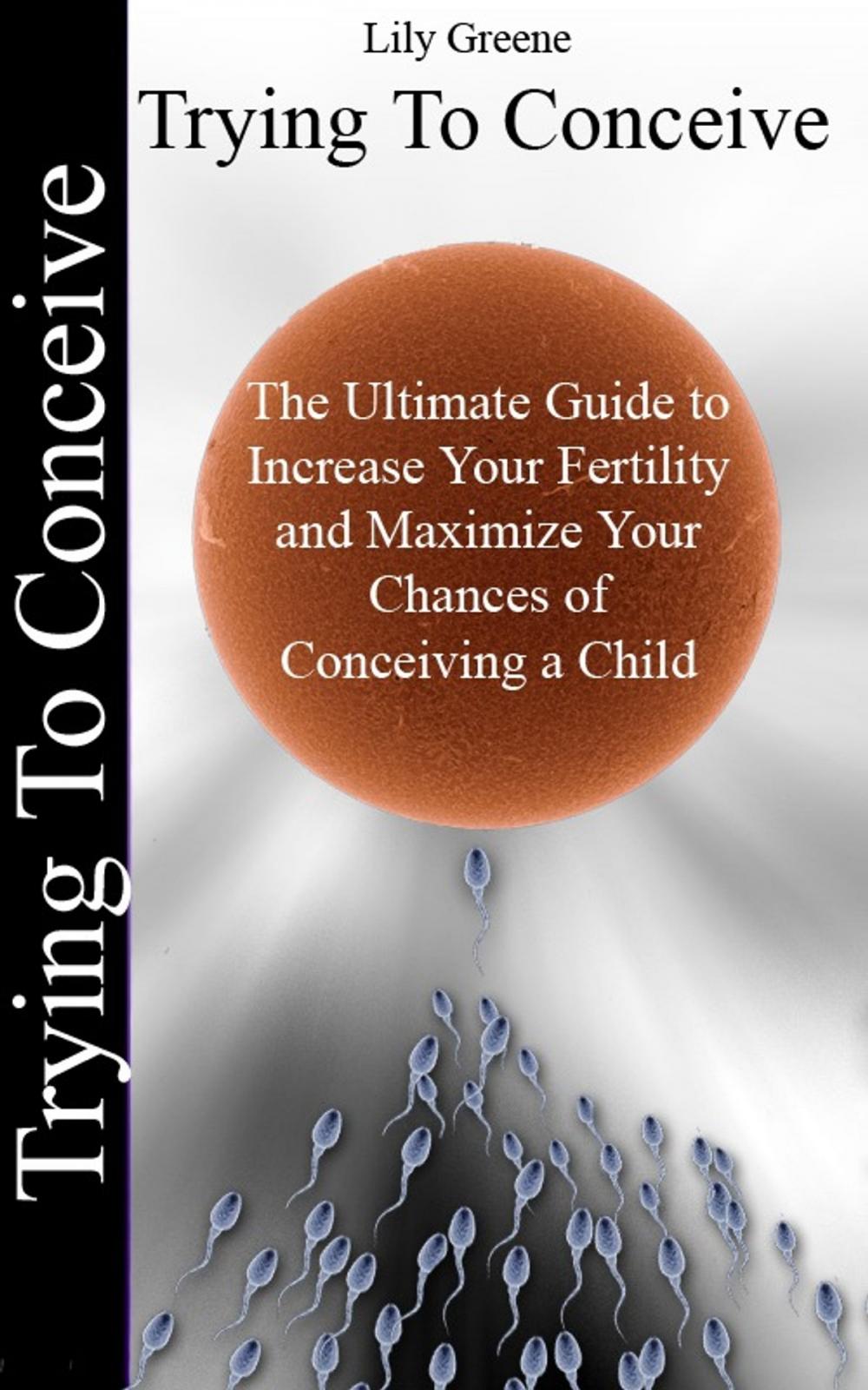 Big bigCover of Trying To Conceive:The Ultimate Guide to Increase Your Fertility and Maximise Your Chances of Conceiving a Child