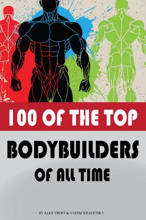 Cover of the book 100 of the Top Bodybuilders of All Time by alex trostanetskiy, vadim kravetsky