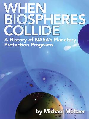 Cover of the book When Biospheres Collide: A History of NASA's Planetary Protection Programs by Wes Oleszewski