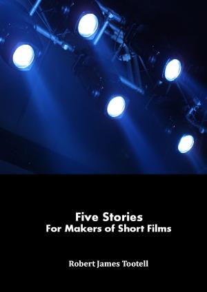 Cover of the book Five Stories for Makers of Short Films by Robert James
