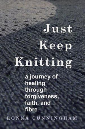 Cover of the book Just Keep Knitting: a journey of healing through forgiveness, faith, and fibre by Jennifer Davis