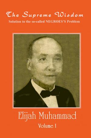 Cover of the book The Supreme Wisdom: Solution to the so-called Negroes Problem Vol. 1 by Elijah Muhammad