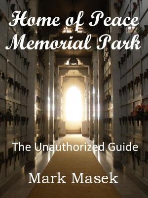 Cover of the book Home of Peace Memorial Park: The Unauthorized Guide by Mark Masek