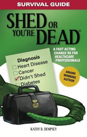 Cover of the book Survival Guide: Shed or You're Dead - A Fast Acting Change Rx for Healthcare Professionals by Thomas Crochetiere