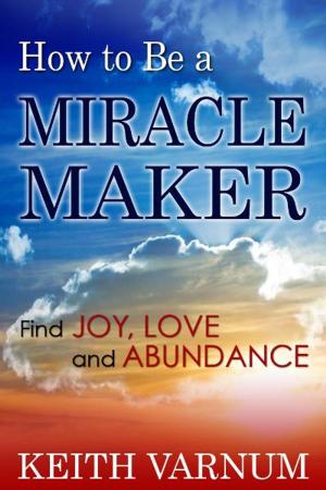 Cover of the book How to Be a Miracle Maker: Find Joy, Love and Abundance by David Kline Lovett
