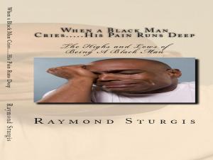 Book cover of When A Black Man Cries....His Pain Runs Deep: The Highs and Lows of Being A Black Man