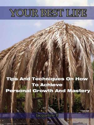 Cover of the book YOUR BEST LIFE-Tips And Techniques On How To Achieve Personal Growth And Mastery by Liz Lewinson