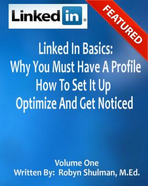 Cover of Linked In Basics: Why You Must Have A Profile, How To Set It Up, Optimize And Get Noticed