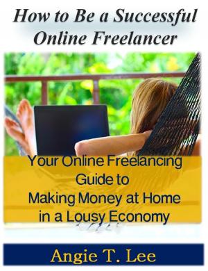 bigCover of the book How to Be a Successful Online Freelancer -Your Online Freelancing Guide to Making Money at Home in the Lousy Economic by 