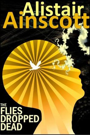 Cover of the book The Flies Dropped Dead by Alistair Ainscott