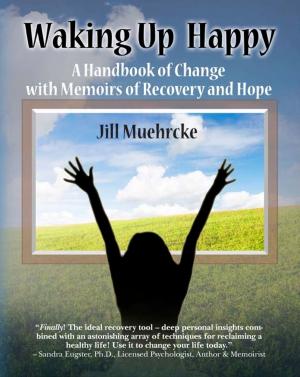 Cover of the book Waking Up Happy: A Handbook of Change with Memoirs of Recovery and Hope by David Antonuccio